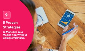 5 Proven Strategies to Monetize Your Mobile App Without Compromising UX