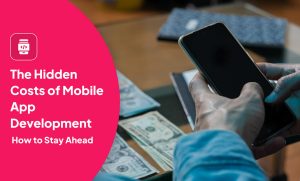 The Hidden Costs of Mobile App Development and How to Stay Ahead