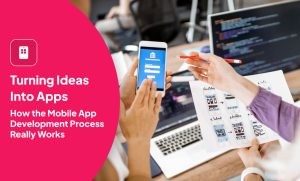 Turning Ideas Into Apps: How the Mobile App Development Process Really Works
