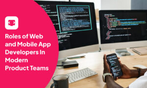 Roles of Web and Mobile App Developers In Modern Product Teams