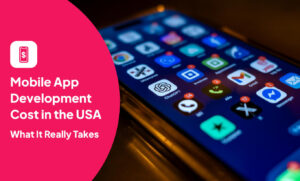 Mobile App Development Cost in the USA: What It Really Takes